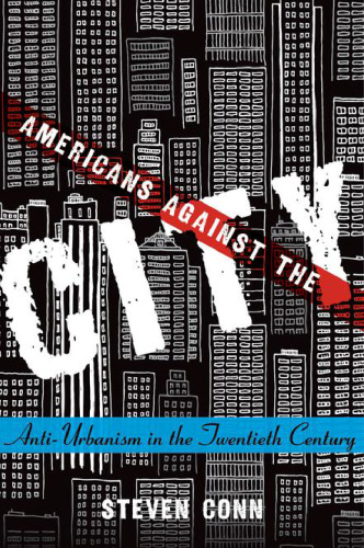 Americans against the city : anti-urbanism in the twentieth century