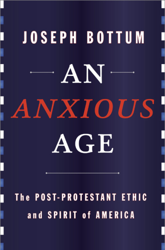 An anxious age : the Post-Protestant ethic and spirit of America