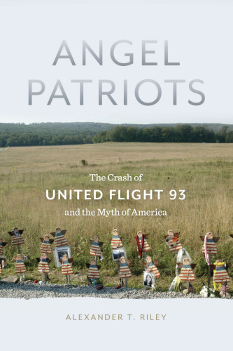 Angel patriots : the crash of United Flight 93 and the myth of America