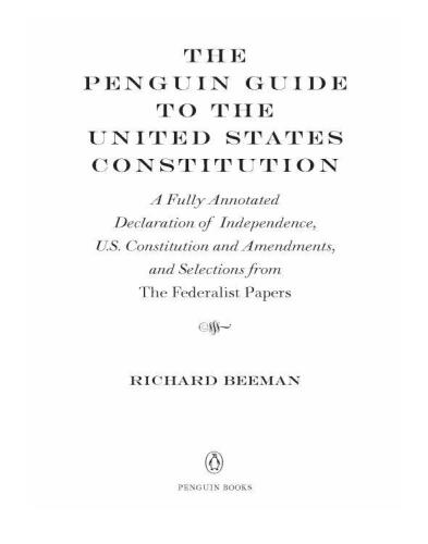 The Penguin guide to the United States Constitution : a fully annotated Declaration of Independence, U.S. Constitution and amendments, and selections from the Federalist Papers