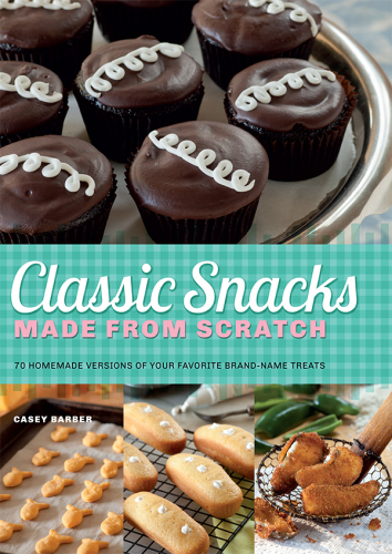Classic snacks made from scratch : 70 homemade versions of your favorite brand-name treats