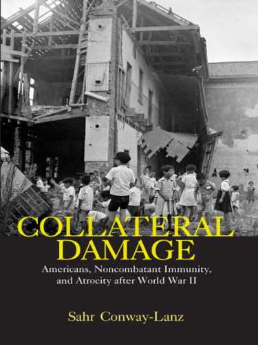 Collateral damage : Americans, noncombatant immunity, and atrocity after World War II