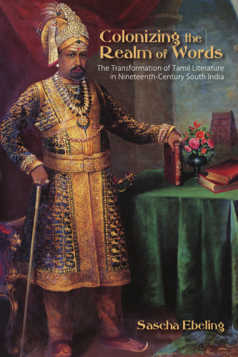 Colonizing the Realm of Words: The Transformation of Tamil Literature in Nineteenth-Century South India
