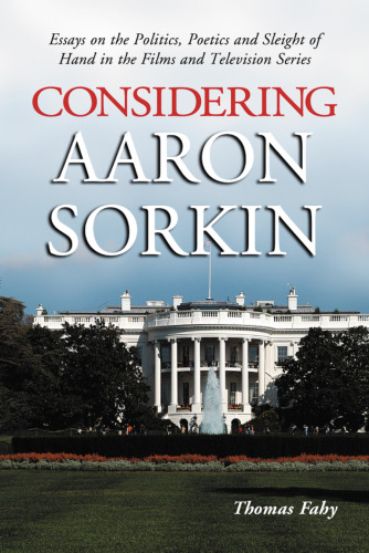 Considering Aaron Sorkin : essays on the politics, poetics, and sleight of hand in the films and television series