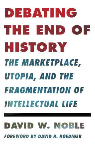 Debating the end of history : the marketplace, utopia, and the fragmentation of intellectual life