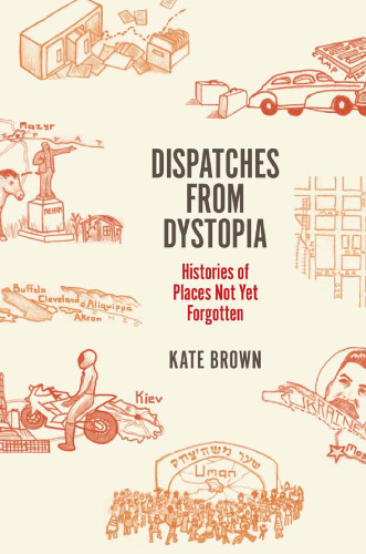 Dispatches from dystopia : histories of places not yet forgotten