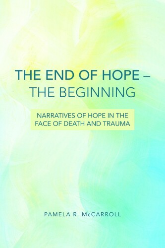 The end of hope--the beginning : narratives of hope in the face of death and trauma