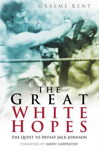 The Great White Hopes : the Quest to Defeat Jack Johnson