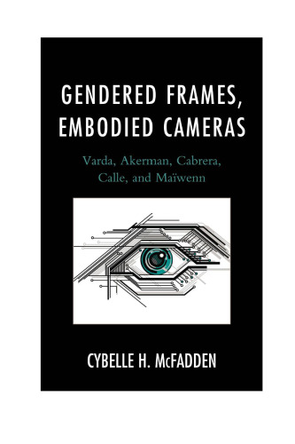 Gendered frames, embodied cameras : Varda, Akerman, Cabrera, Calle, and Maïwenn