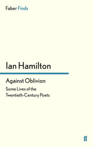 Against oblivion : some lives of the twentieth-century poets