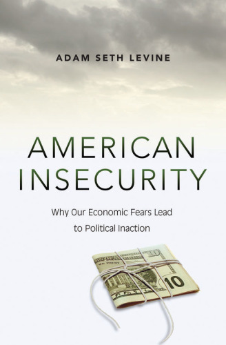 American insecurity : why our economic fears lead to political inaction