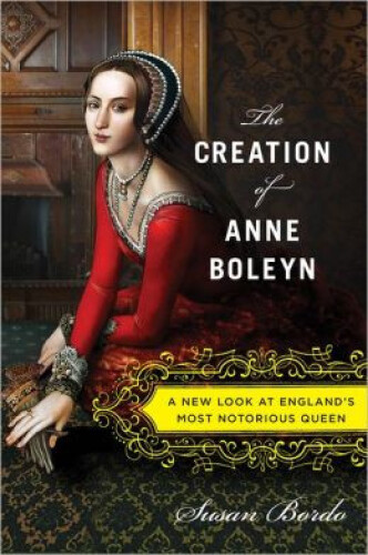 The creation of Anne Boleyn : a new look at England's most notorious queen