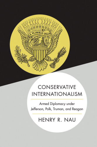 Conservative internationalism : armed diplomacy under Jefferson, Polk, Truman, and Reagan