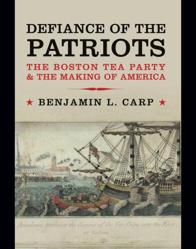 Defiance of the patriots : the Boston Tea Party & the making of America