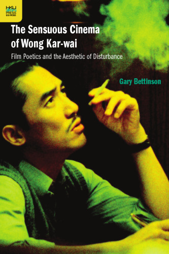 The Sensuous Cinema of Wong Kar-wai: Film Poetics and the Aesthetic of Disturbance
