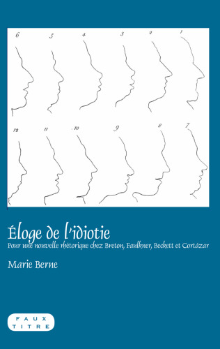 Eloge de l'idiotie : pour une nouvelle rhetorique chez Breton, Faulkner, Beckett et Cortazar