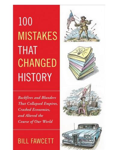 100 mistakes that changed history : backfires and blunders that collapsed empires, crashed economies, and altered the course of our world