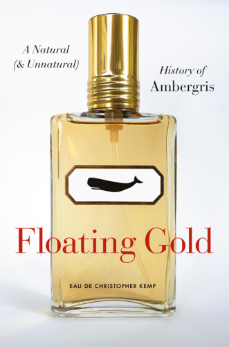 Floating gold : a natural (and unnatural) history of ambergris
