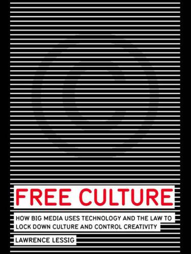 Free culture : how big media uses technology and the law to lock down culture and control creativity