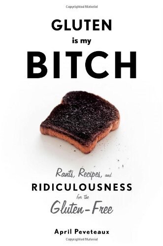 Gluten is my bitch : rants, recipes, and ridiculousness for the gluten-free