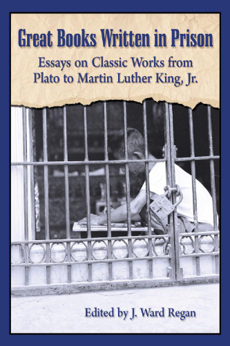 Great books written in prison : essays on classic works from Plato to Martin Luther King, Jr