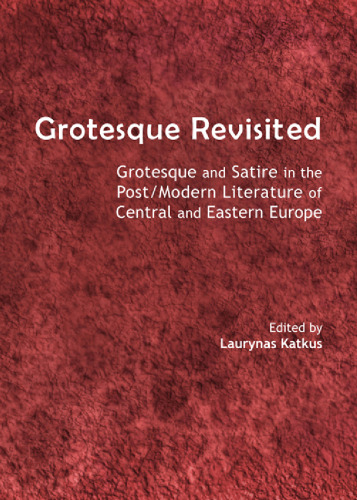 Grotesque Revisited : Grotesque and Satire in the Post/Modern Literature of Central and Eastern Europe
