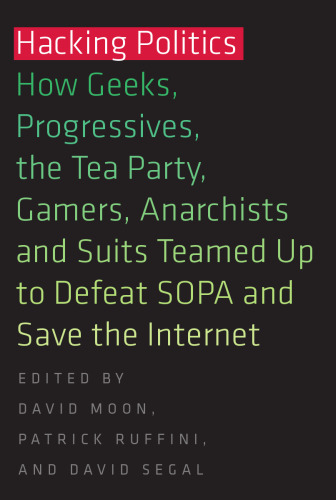 Hacking politics : how geeks, progressives, the Tea Party, gamers, anarchists, and suits teamed up to defeat SOPA and save the Internet