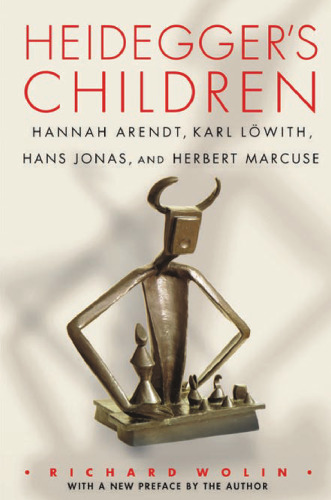 Heidegger's children : Hannah Arendt, Karl Löwith, Hans Jonas, and Herbert Marcuse