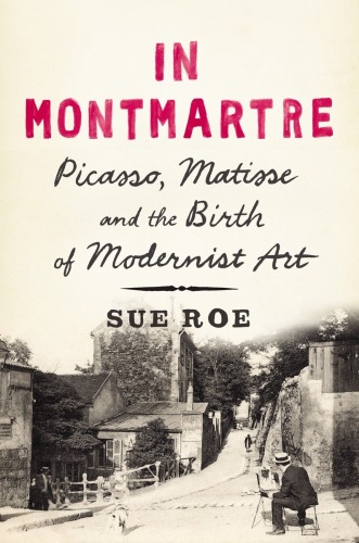 In Montmartre : Picasso, Matisse and the Birth of Modernist Art
