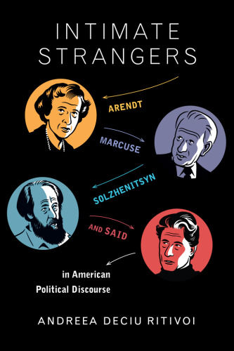 Intimate strangers : Arendt, Marcuse, Solzhenitsyn, and Said in American political discourse