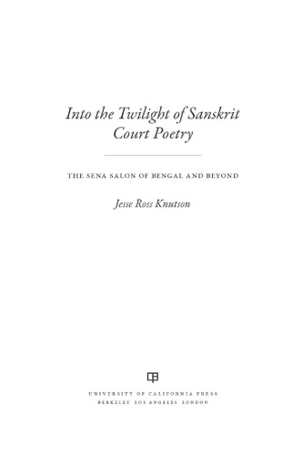 Into the Twilight of Sanskrit Court Poetry : the Sena Salon of Bengal and Beyond