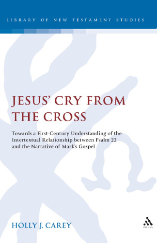 Jesus' cry from the cross : towards a first-century understanding of the intertextual relationship between Psalm 22 and the narrative of Mark's Gospel