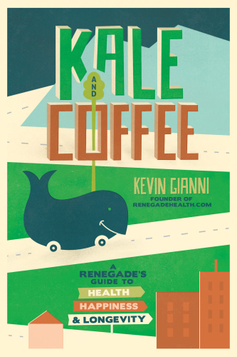 Kale and Coffee: A Renegade’s Guide to Health, Happiness, and Longevity