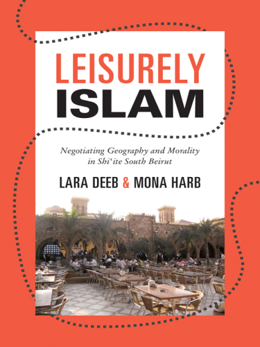 Leisurely Islam : negotiating geography and morality in Shi'ite South Beirut
