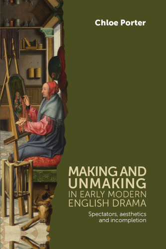 Making and unmaking in early modern English drama : spectators, aesthetics and incompletion