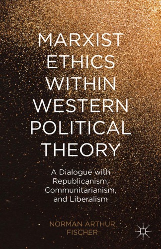 Marxist ethics within western political theory : a dialogue with republicanism, communitarianism, and liberalism