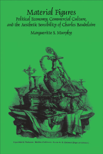 Material figures : political economy, commercial culture, and the aesthetic sensibility of Charles Baudelaire