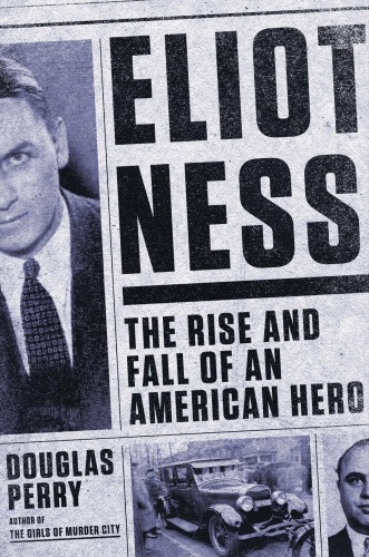 Eliot Ness : the rise and fall of an American hero