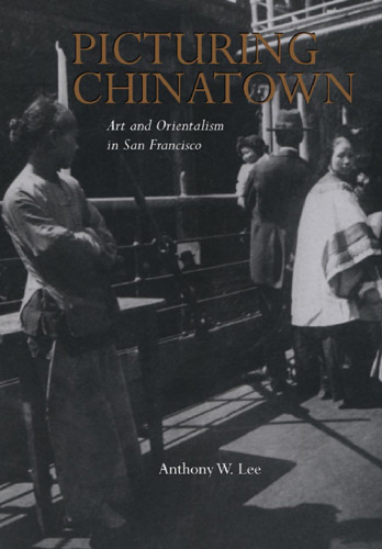 Picturing Chinatown : art and orientalism in San Francisco