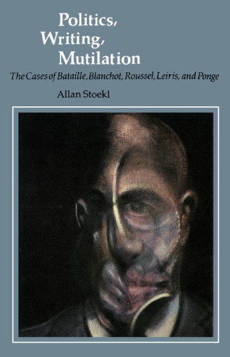 Politics, Writing, Mutilation: The Cases of Bataille, Blanchot, Roussel, Leiris, and Ponge