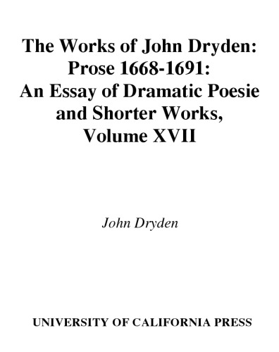 The Works of John Dryden, Volume XVII: Prose, 1668-1691: An essay of Dramatick Poesie and Shorter Works