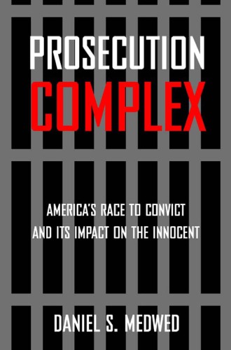 Prosecution Complex: America's Race to Convict and Its Impact on the Innocent