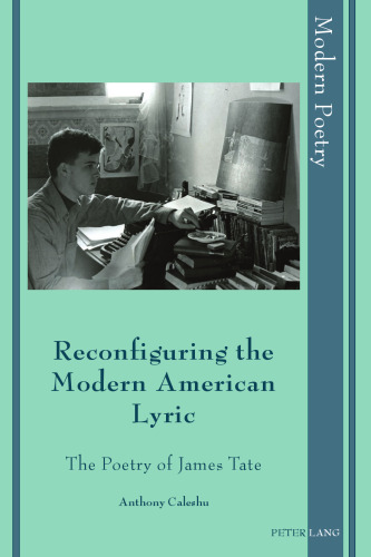 Reconfiguring the Modern American Lyric : the Poetry of James Tate