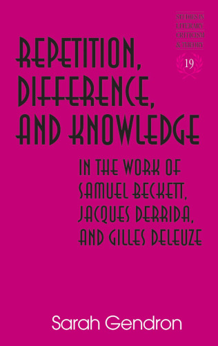 Repetition, Difference, and Knowledge in the Work of Samuel Beckett, Jacques Derrida, and Gilles Deleuze