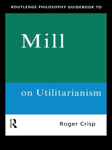 Routledge philosophy guidebook to Mill on utilitarianism