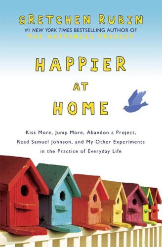 Happier at home : kiss more, jump more, abandon a project, read Samuel Johnson, and my other experiments in the practice of everyday life