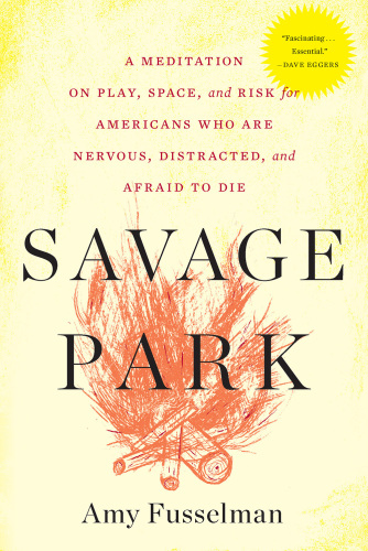 Savage park : a meditation on play, space, and risk for Americans who are nervous, distracted, and afraid to die
