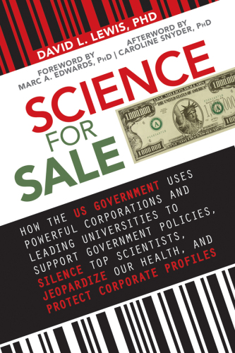 Science for sale : how the US government uses powerful corporations and leading universities to support government policies, silence top scientists, jeopardize our health, and protect corporate profits