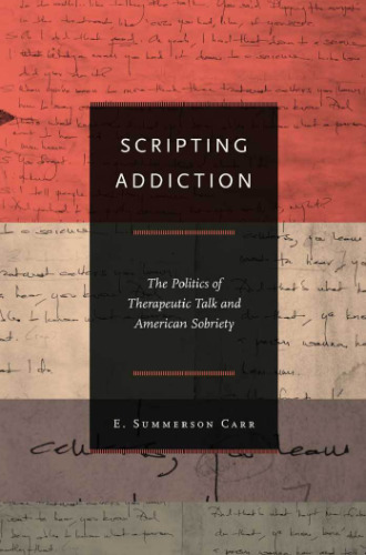 Scripting addiction : the politics of therapeutic talk and American sobriety