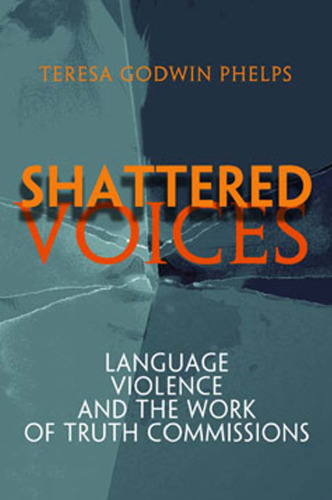 Shattered voices : language, violence, and the work of truth commissions